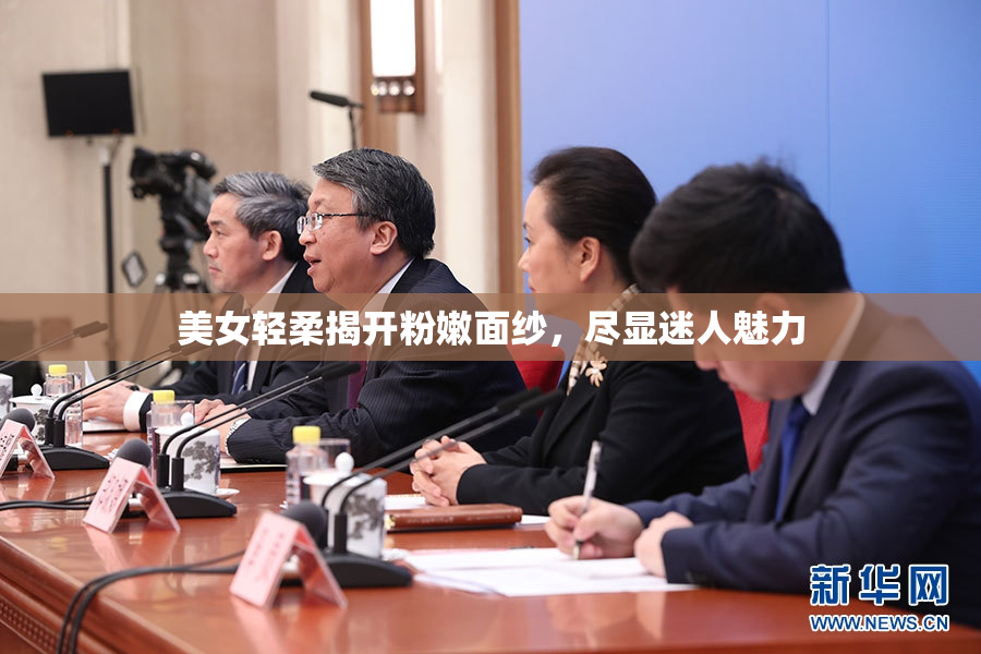 美女轻柔揭开粉嫩面纱，尽显迷人魅力
