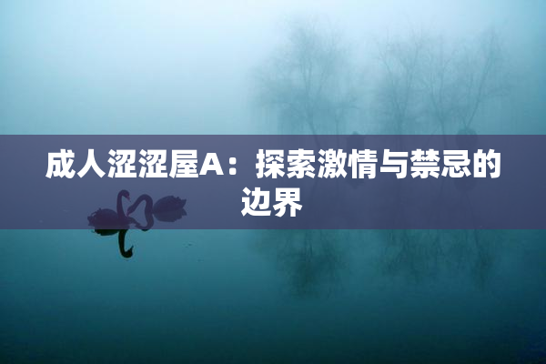 成人涩涩屋A：探索激情与禁忌的边界