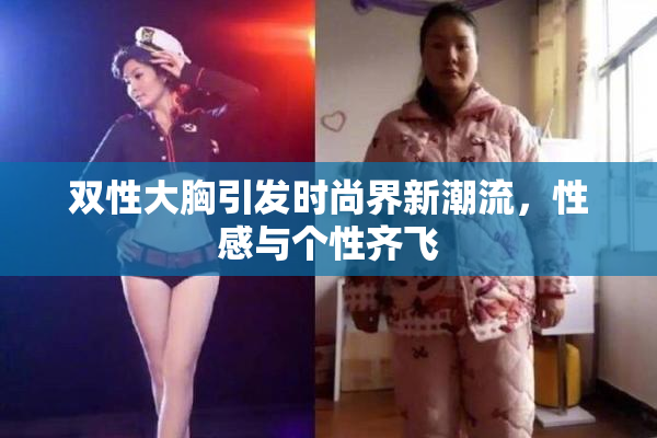 双性大胸引发时尚界新潮流，性感与个性齐飞