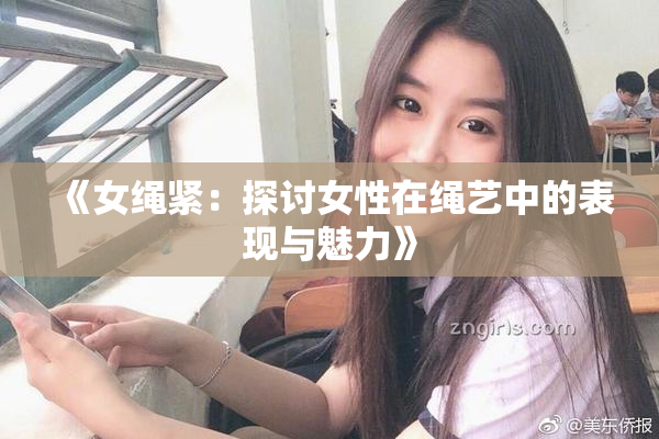 《女绳紧：探讨女性在绳艺中的表现与魅力》
