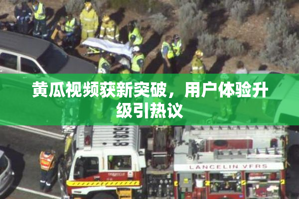 黄瓜视频获新突破，用户体验升级引热议