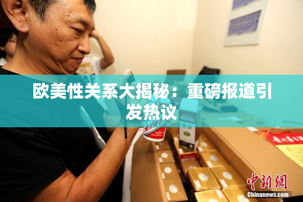 欧美性关系大揭秘：重磅报道引发热议