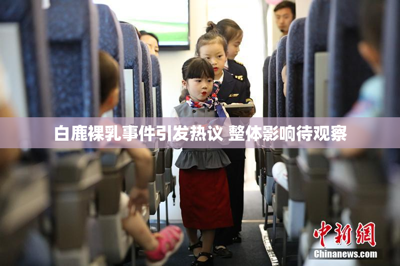 白鹿裸乳事件引发热议 整体影响待观察
