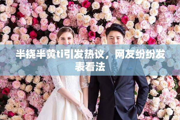 半挠半黄ti引发热议，网友纷纷发表看法