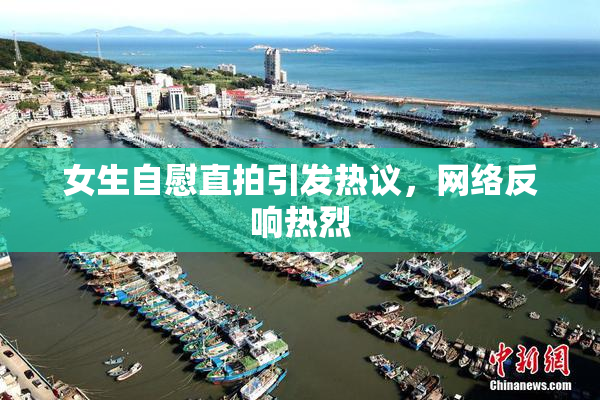 女生自慰直拍引发热议，网络反响热烈