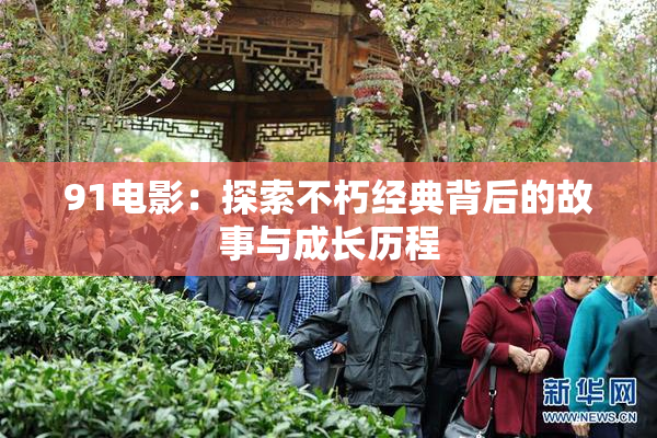 91电影：探索不朽经典背后的故事与成长历程