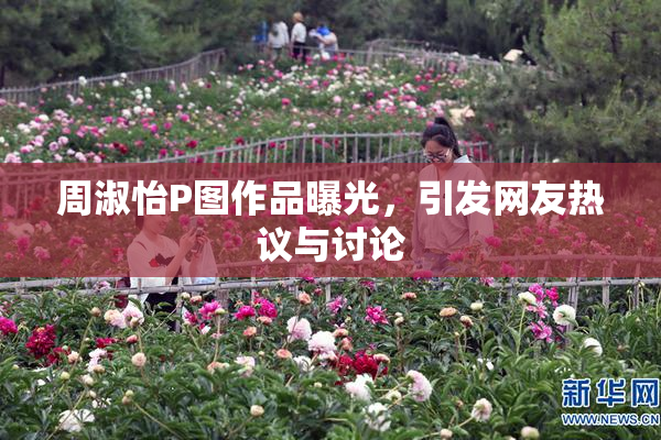 周淑怡P图作品曝光，引发网友热议与讨论