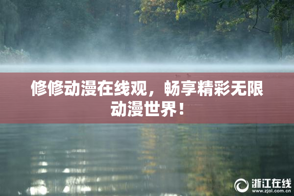 修修动漫在线观，畅享精彩无限动漫世界！