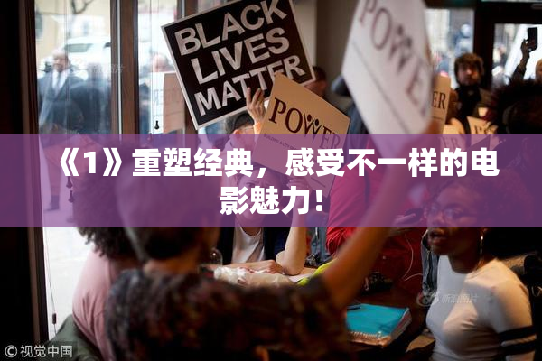 《1》重塑经典，感受不一样的电影魅力！