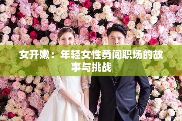 女开嫩：年轻女性勇闯职场的故事与挑战