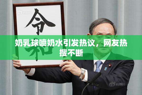 奶乳球喷奶水引发热议，网友热搜不断