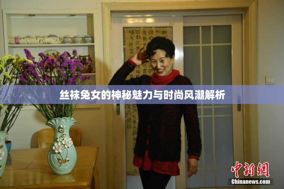 丝袜兔女的神秘魅力与时尚风潮解析