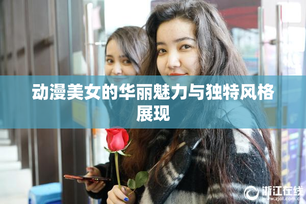 动漫美女的华丽魅力与独特风格展现