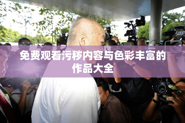 免费观看污秽内容与色彩丰富的作品大全