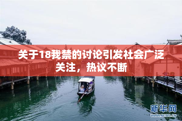 关于18我禁的讨论引发社会广泛关注，热议不断