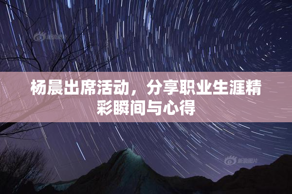 杨晨出席活动，分享职业生涯精彩瞬间与心得