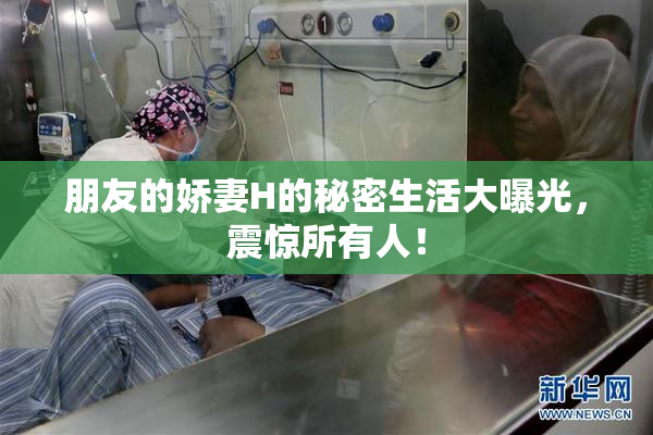 朋友的娇妻H的秘密生活大曝光，震惊所有人！