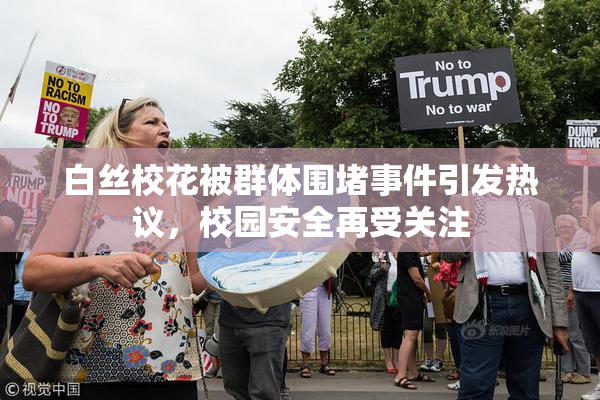 白丝校花被群体围堵事件引发热议，校园安全再受关注