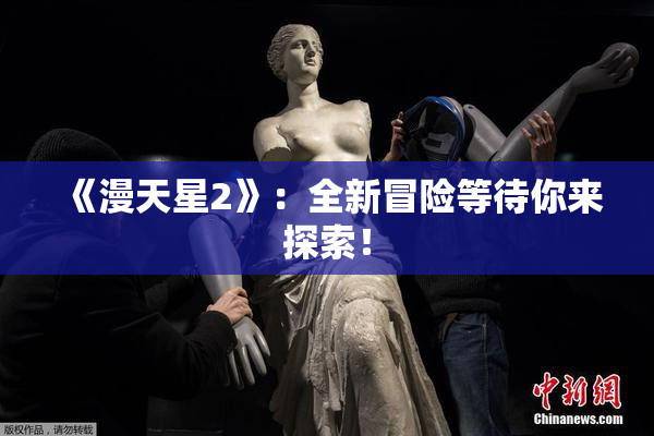 《漫天星2》：全新冒险等待你来探索！