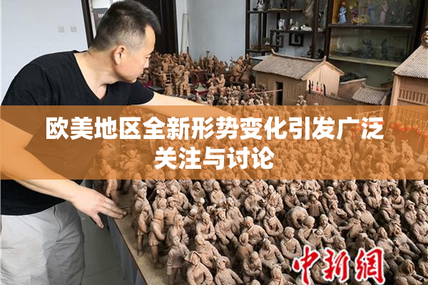 欧美地区全新形势变化引发广泛关注与讨论