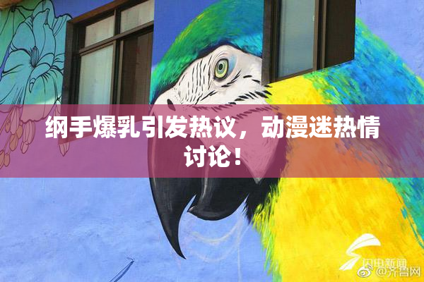 纲手爆乳引发热议，动漫迷热情讨论！