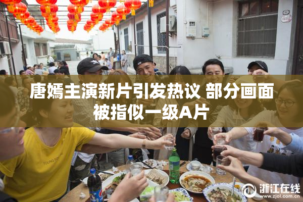 唐嫣主演新片引发热议 部分画面被指似一级A片