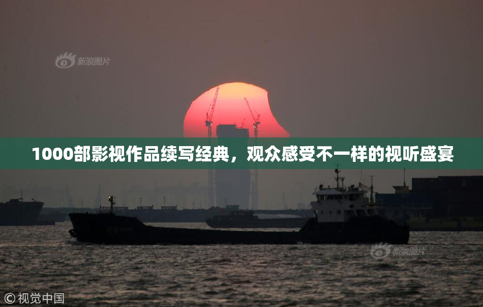 1000部影视作品续写经典，观众感受不一样的视听盛宴