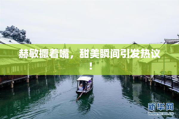 赫敏撅着嘴，甜美瞬间引发热议！