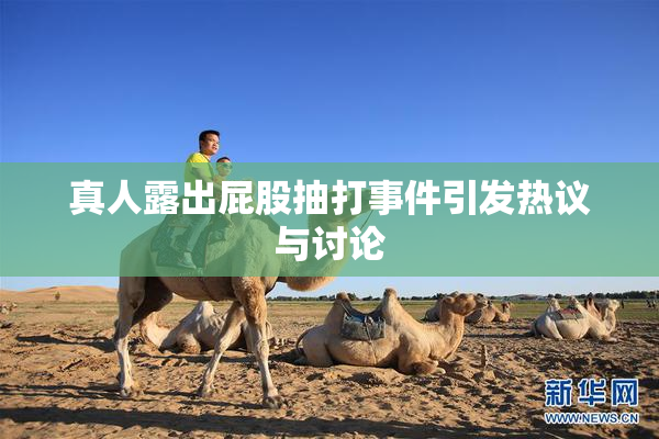 真人露出屁股抽打事件引发热议与讨论