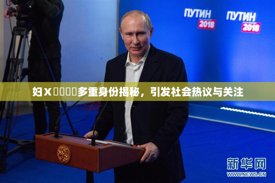妇Ⅹ乄乂❌‌多重身份揭秘，引发社会热议与关注