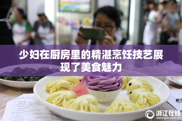 少妇在厨房里的精湛烹饪技艺展现了美食魅力