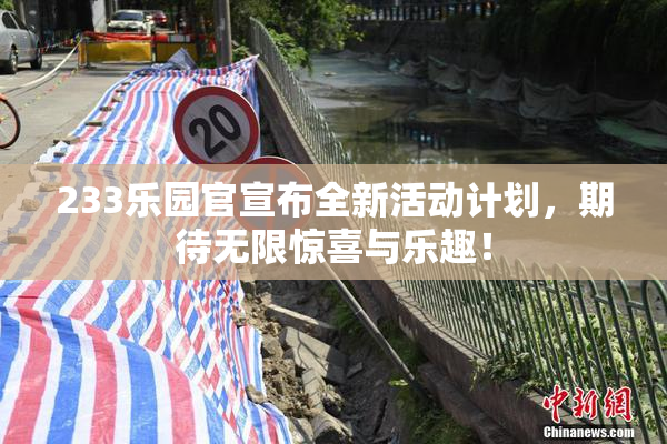 233乐园官宣布全新活动计划，期待无限惊喜与乐趣！
