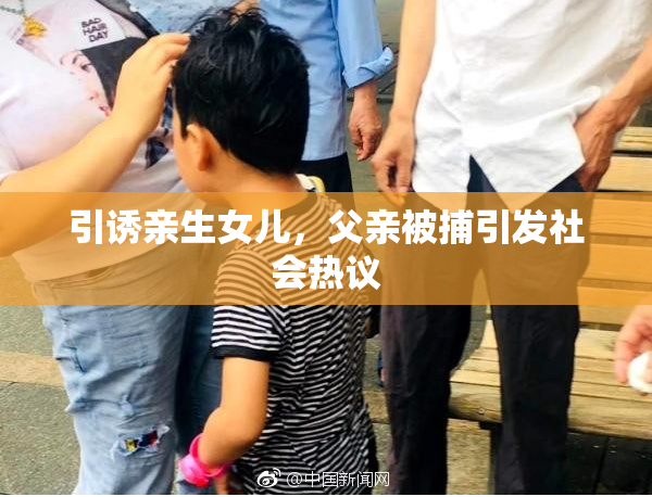 引诱亲生女儿，父亲被捕引发社会热议
