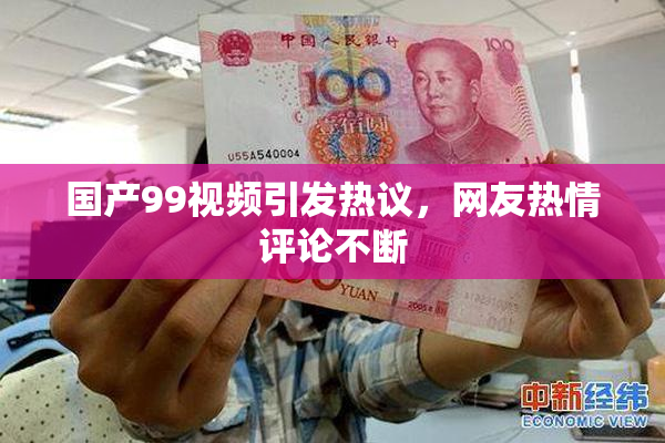 国产99视频引发热议，网友热情评论不断