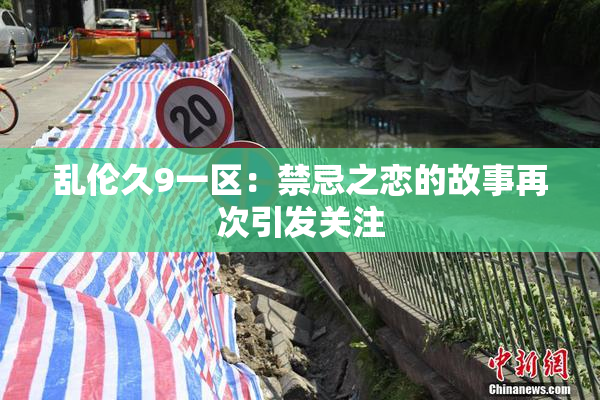 乱伦久9一区：禁忌之恋的故事再次引发关注