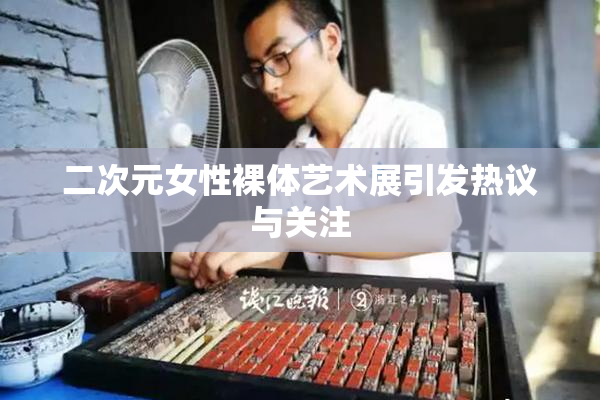 二次元女性裸体艺术展引发热议与关注
