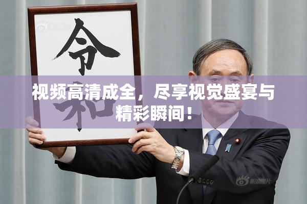 视频高清成全，尽享视觉盛宴与精彩瞬间！