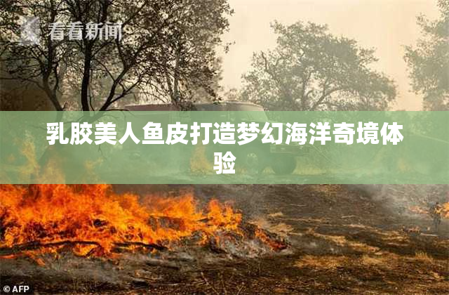 乳胶美人鱼皮打造梦幻海洋奇境体验