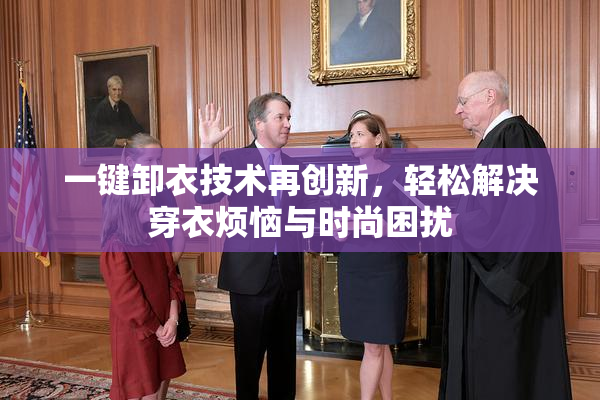 一键卸衣技术再创新，轻松解决穿衣烦恼与时尚困扰