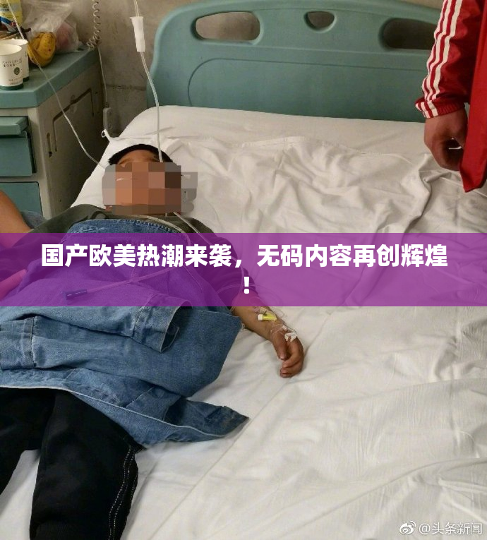 国产欧美热潮来袭，无码内容再创辉煌！