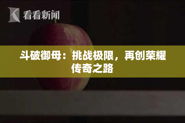 斗破御母：挑战极限，再创荣耀传奇之路