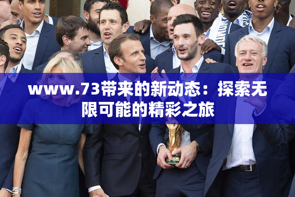 www.73带来的新动态：探索无限可能的精彩之旅