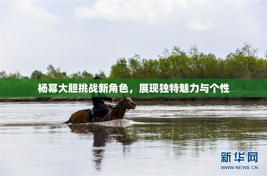 杨幂大胆挑战新角色，展现独特魅力与个性