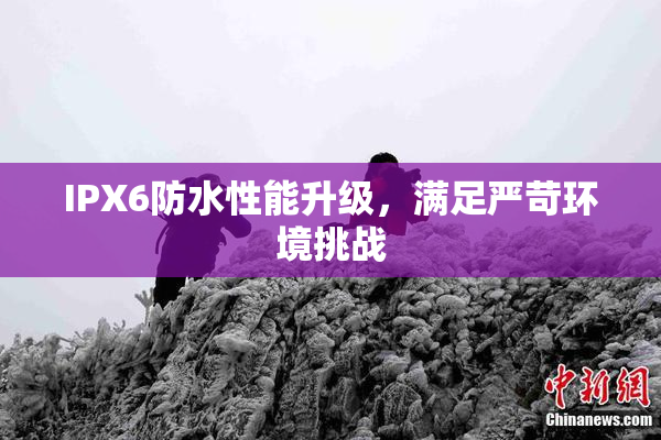 IPX6防水性能升级，满足严苛环境挑战