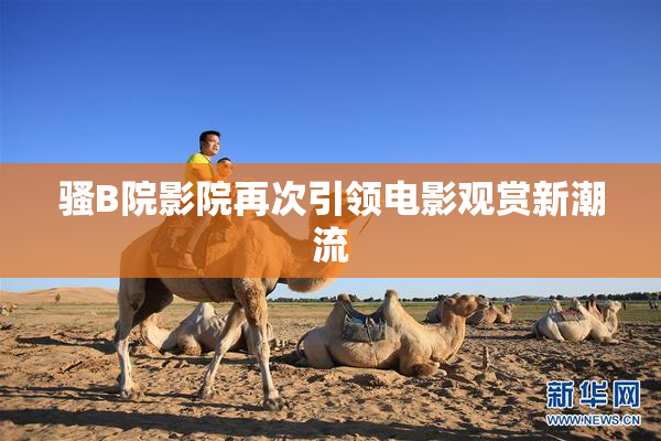 骚B院影院再次引领电影观赏新潮流