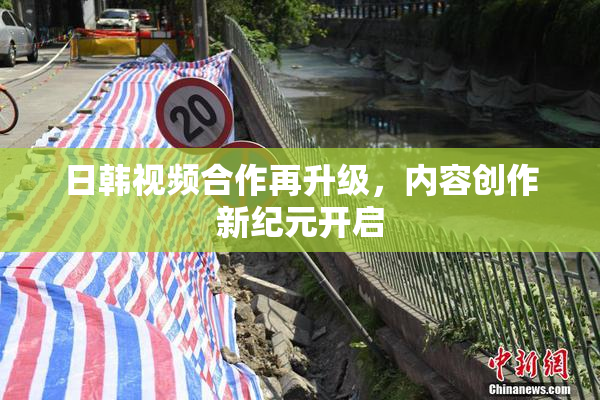 日韩视频合作再升级，内容创作新纪元开启