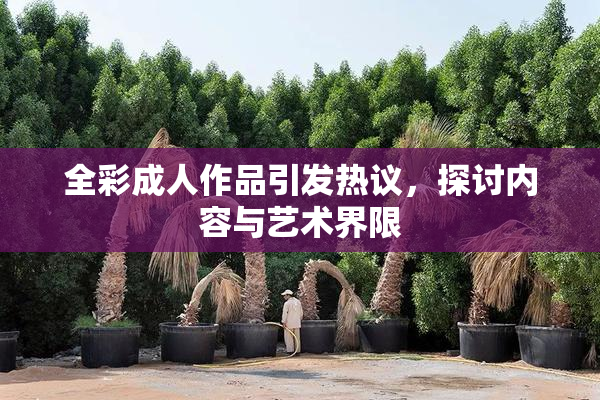 全彩成人作品引发热议，探讨内容与艺术界限