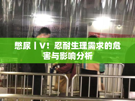 憋尿丨V！忍耐生理需求的危害与影响分析