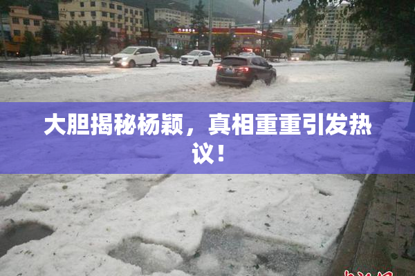 大胆揭秘杨颖，真相重重引发热议！