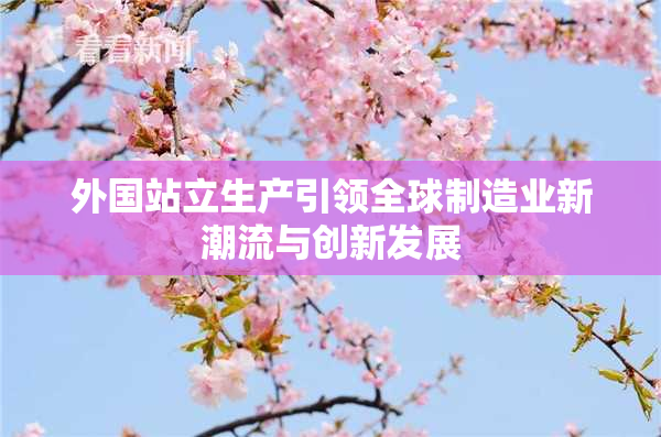 外国站立生产引领全球制造业新潮流与创新发展